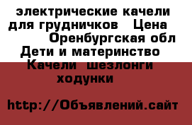 электрические качели для грудничков › Цена ­ 3 500 - Оренбургская обл. Дети и материнство » Качели, шезлонги, ходунки   